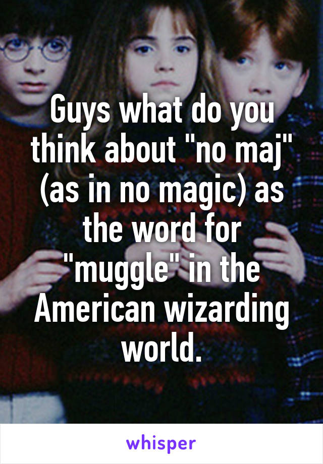 Guys what do you think about "no maj" (as in no magic) as the word for "muggle" in the American wizarding world.