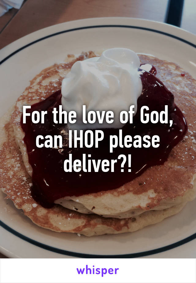 For the love of God, can IHOP please deliver?!