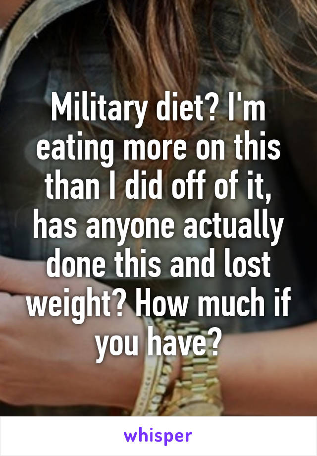 Military diet? I'm eating more on this than I did off of it, has anyone actually done this and lost weight? How much if you have?