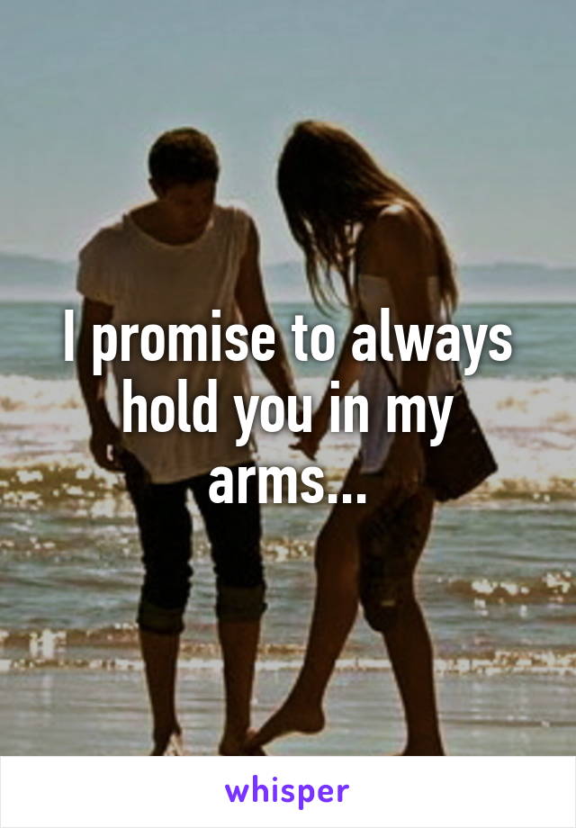 I promise to always hold you in my arms...