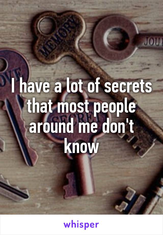 I have a lot of secrets that most people around me don't know