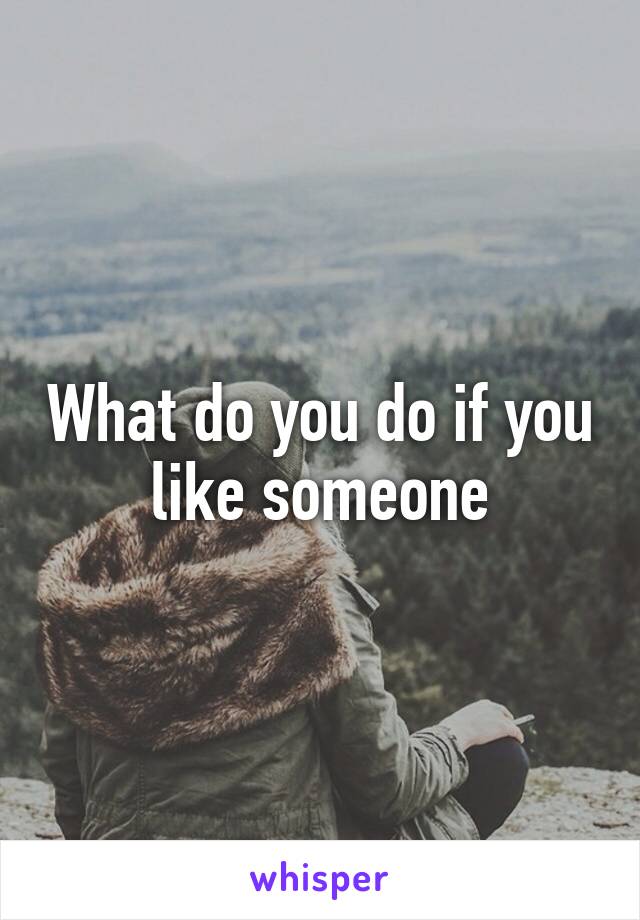 What do you do if you like someone