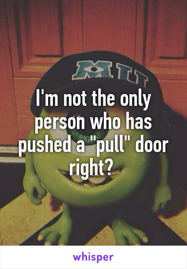 I'm not the only person who has pushed a "pull" door right? 