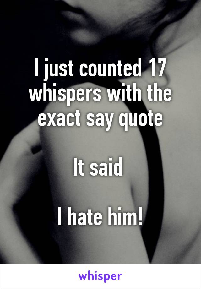 I just counted 17 whispers with the exact say quote

It said 

I hate him!