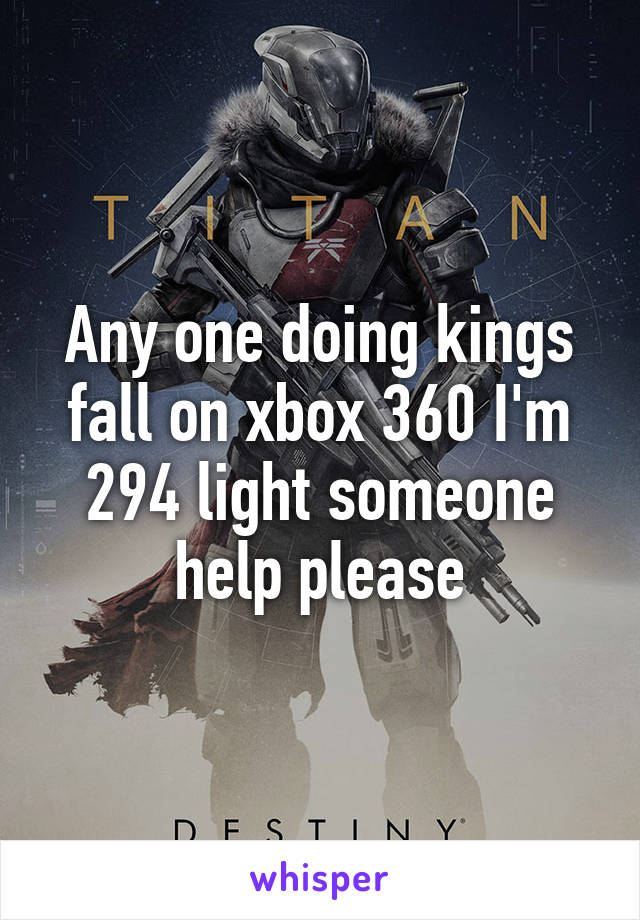 Any one doing kings fall on xbox 360 I'm 294 light someone help please