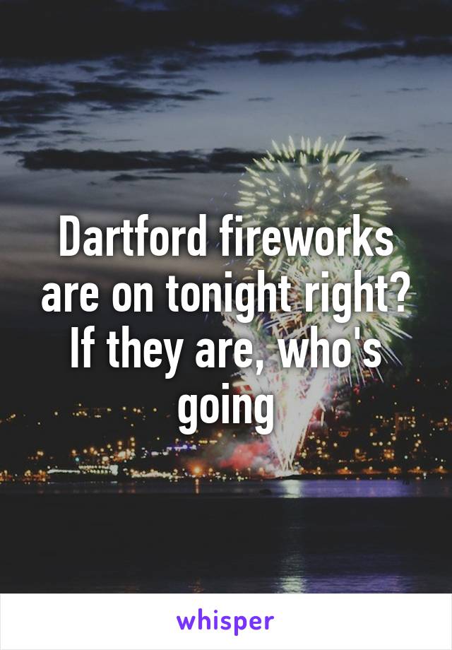 Dartford fireworks are on tonight right? If they are, who's going