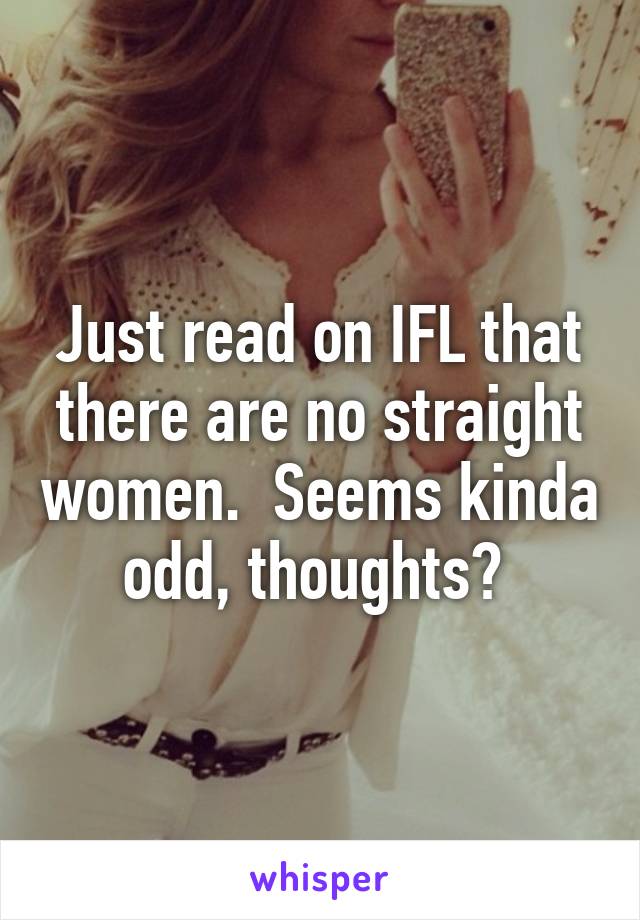 Just read on IFL that there are no straight women.  Seems kinda odd, thoughts? 