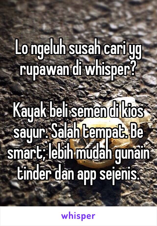 Lo ngeluh susah cari yg rupawan di whisper?

Kayak beli semen di kios sayur. Salah tempat. Be smart; lebih mudah gunain tinder dan app sejenis.