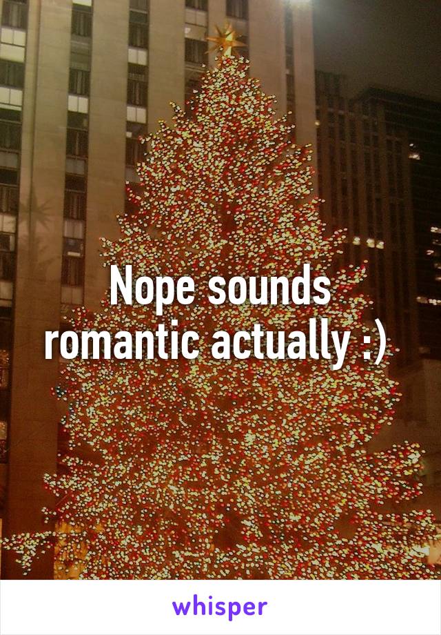 Nope sounds romantic actually :) 