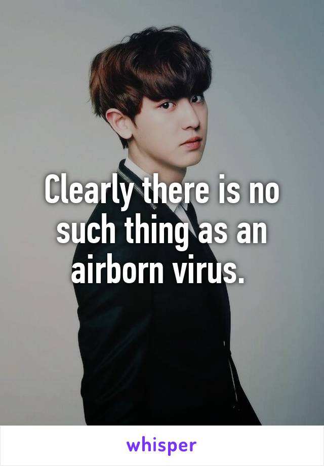 Clearly there is no such thing as an airborn virus. 