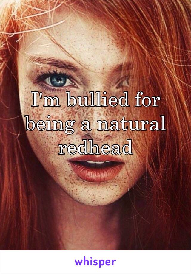 I'm bullied for being a natural redhead