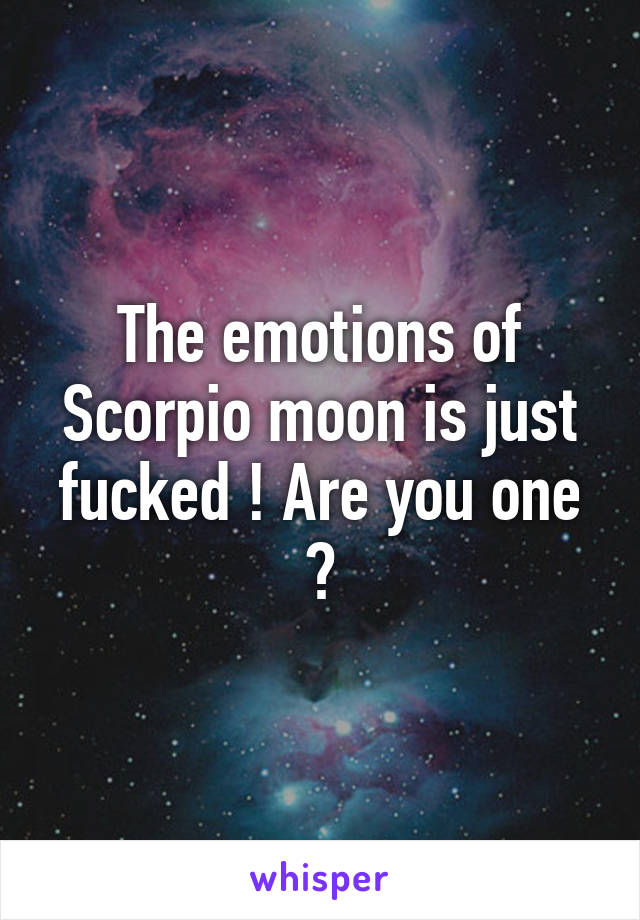 The emotions of Scorpio moon is just fucked ! Are you one ?