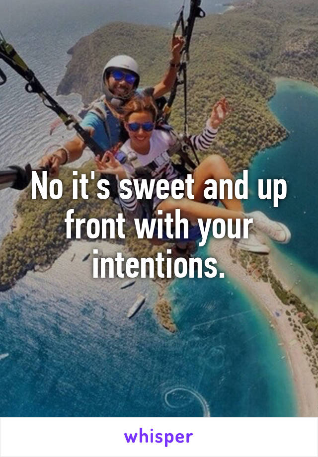 No it's sweet and up front with your intentions.