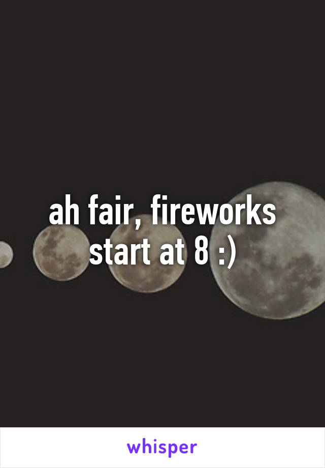 ah fair, fireworks start at 8 :)