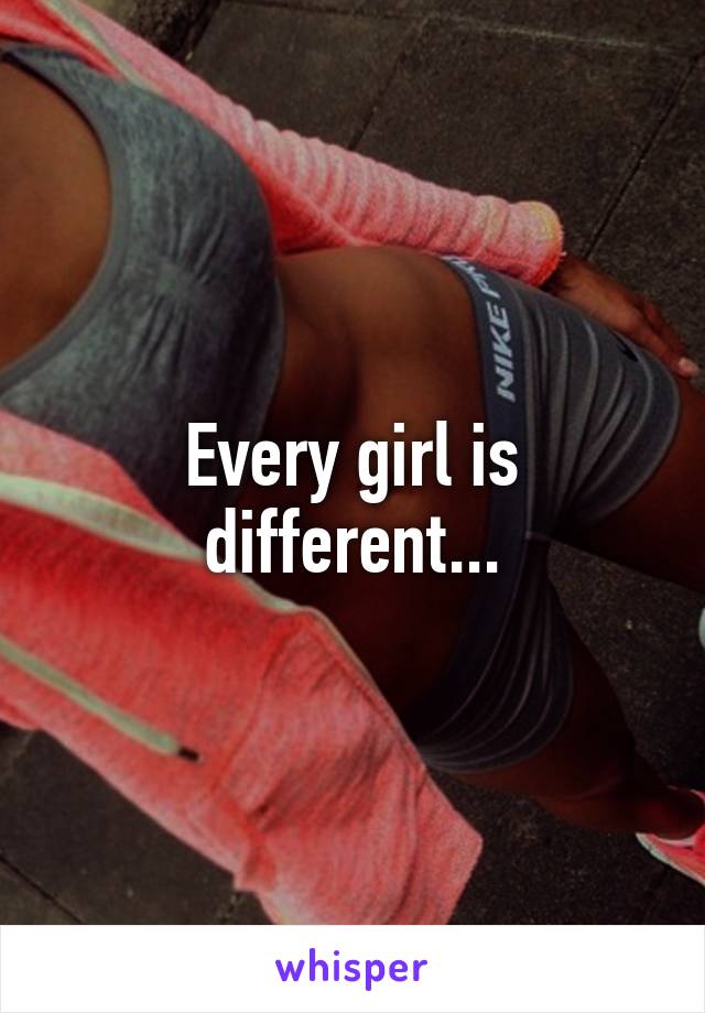 Every girl is different...