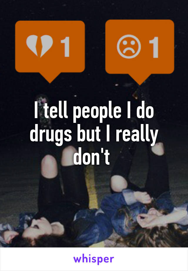 I tell people I do drugs but I really don't 