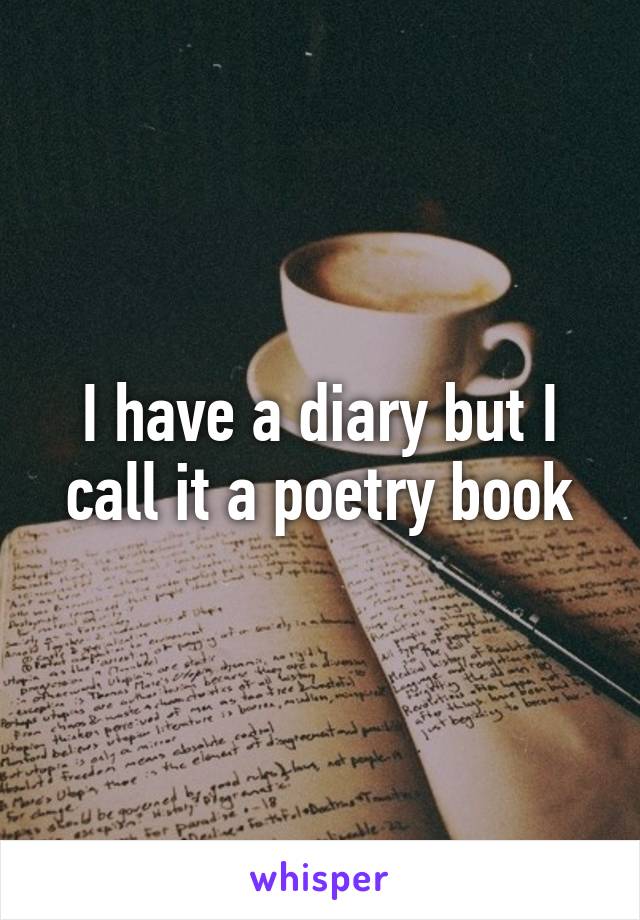 I have a diary but I call it a poetry book