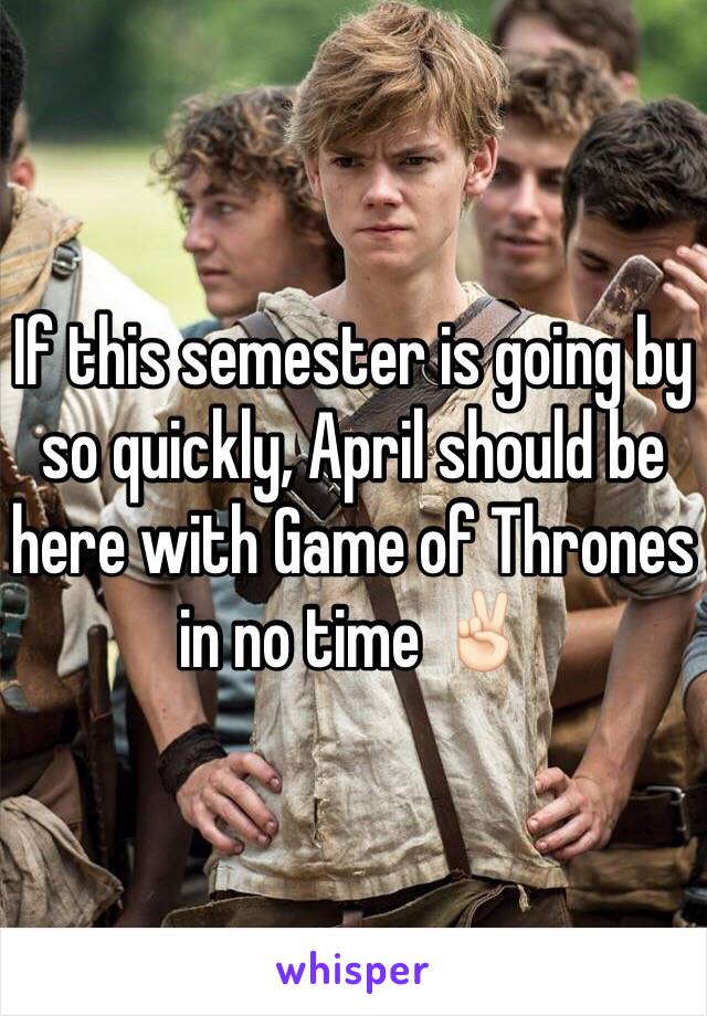 If this semester is going by so quickly, April should be here with Game of Thrones in no time ✌🏻️