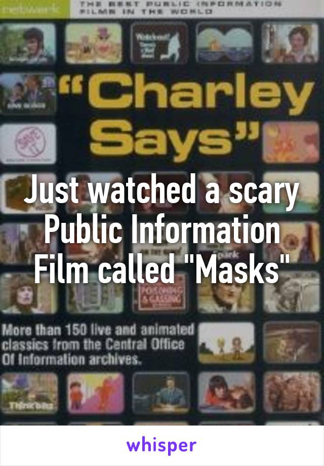 Just watched a scary Public Information Film called "Masks"