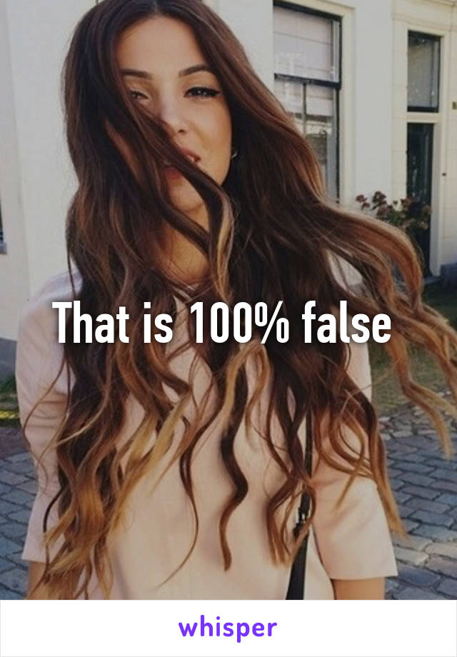 That is 100% false 