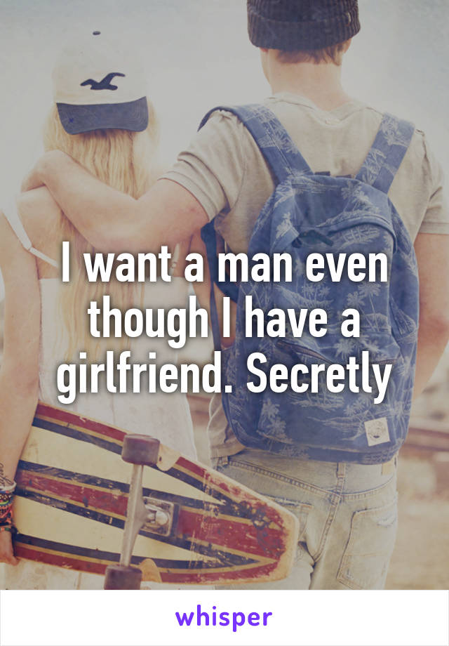 I want a man even though I have a girlfriend. Secretly