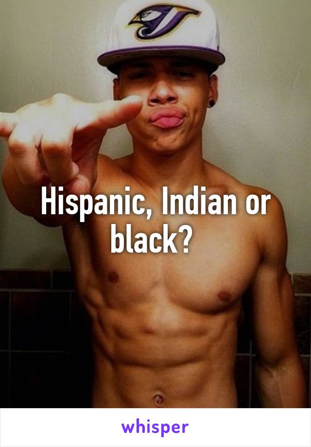 Hispanic, Indian or black? 