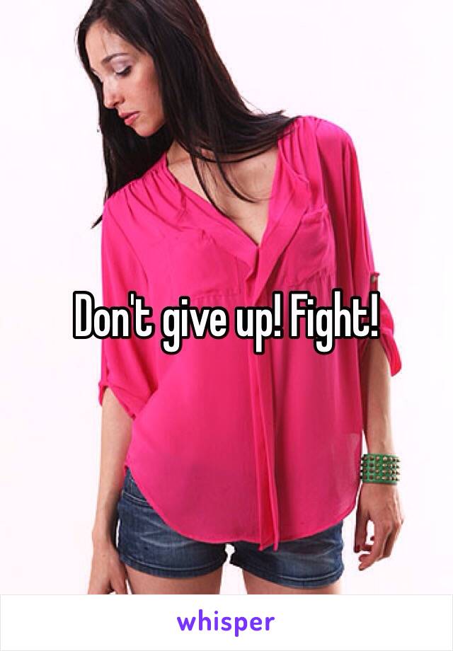 Don't give up! Fight! 