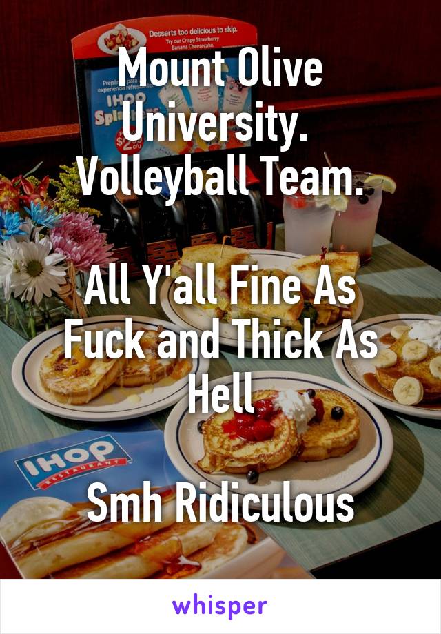 Mount Olive University. 
Volleyball Team.

All Y'all Fine As Fuck and Thick As Hell

Smh Ridiculous
