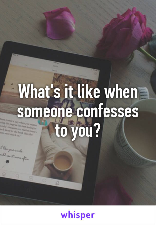 What's it like when someone confesses to you?