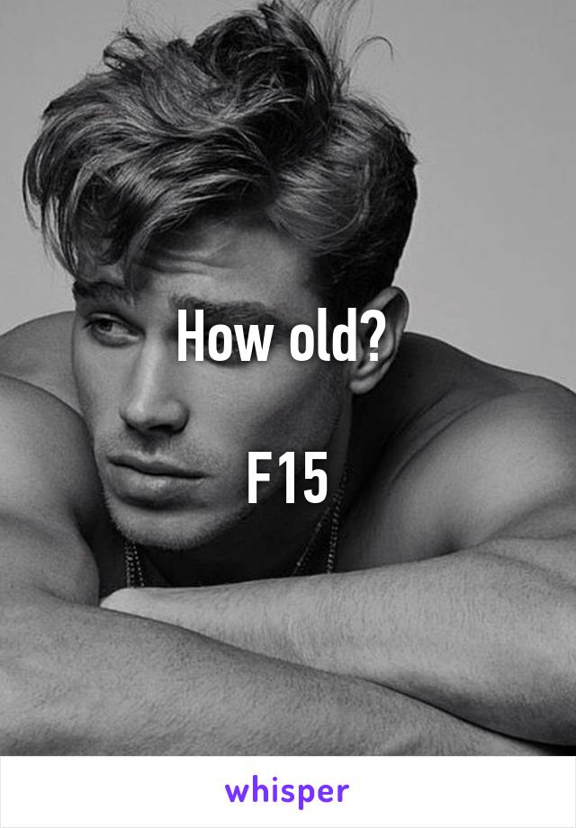 How old? 

F15