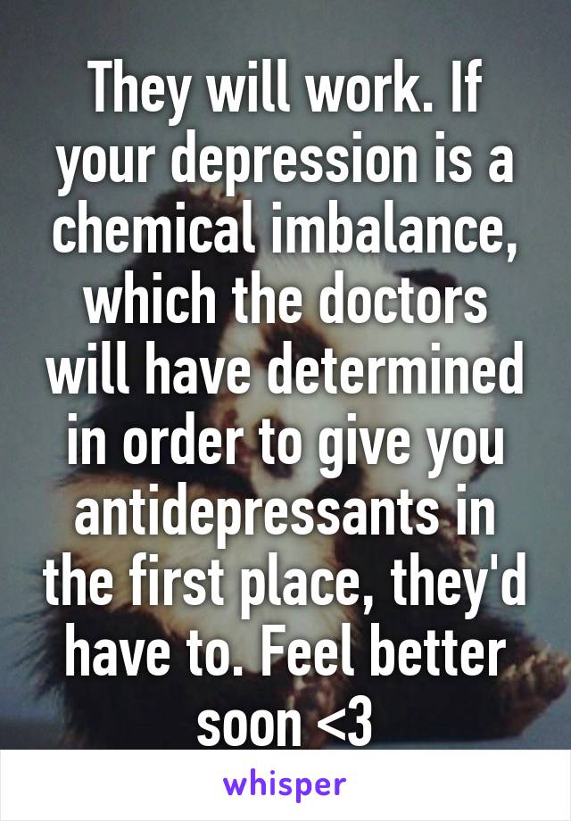 They will work. If your depression is a chemical imbalance, which the doctors will have determined in order to give you antidepressants in the first place, they'd have to. Feel better soon <3