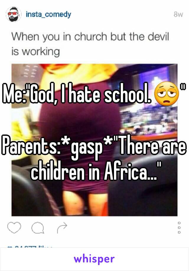 Me:"God, I hate school.😩"

Parents:*gasp*"There are children in Africa..."