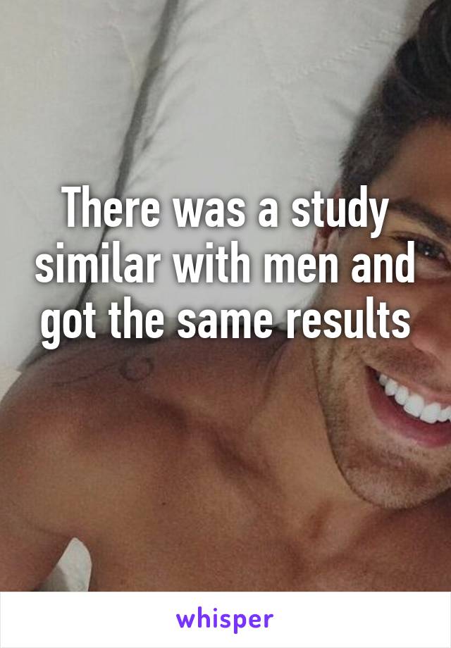 There was a study similar with men and got the same results

