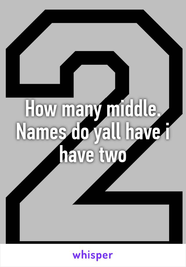 How many middle. Names do yall have i have two