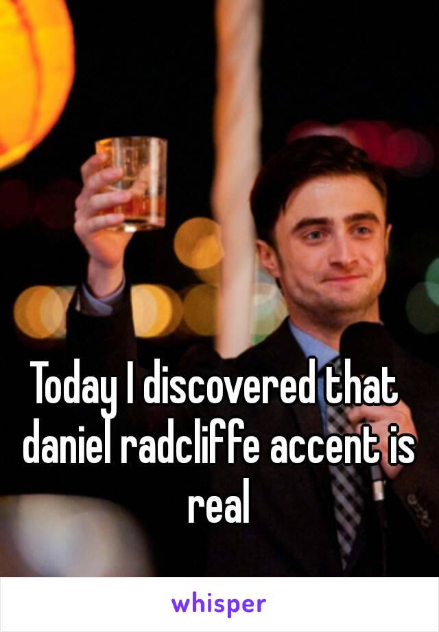 Today I discovered that daniel radcliffe accent is real