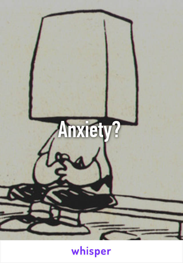 Anxiety? 