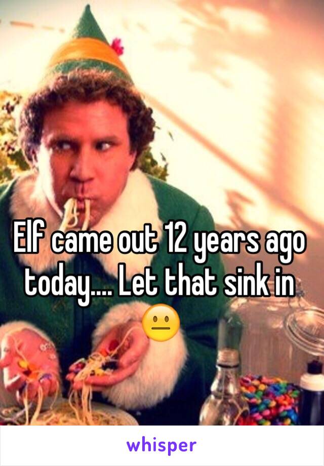 Elf came out 12 years ago today.... Let that sink in 😐