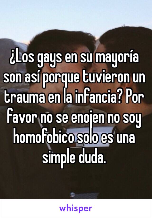 ¿Los gays en su mayoría son así porque tuvieron un trauma en la infancia? Por favor no se enojen no soy homofobico solo es una simple duda.