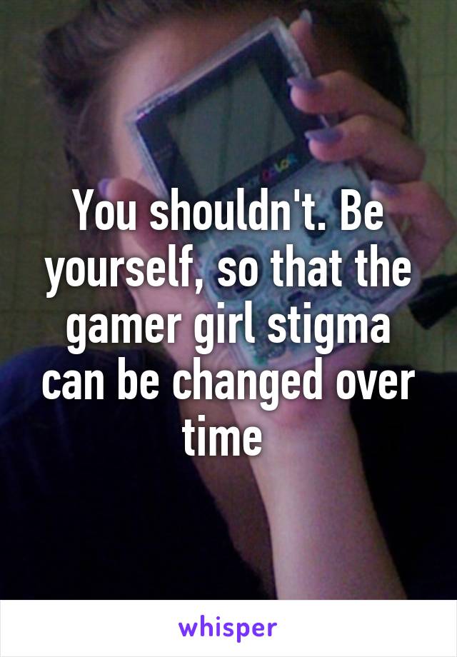 You shouldn't. Be yourself, so that the gamer girl stigma can be changed over time 