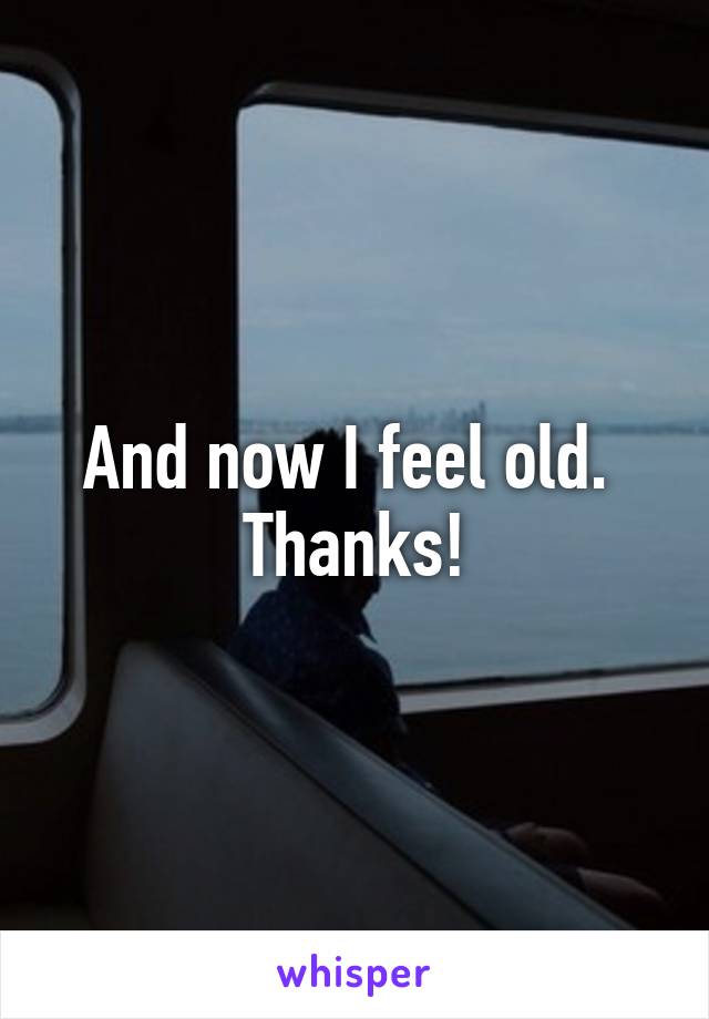 And now I feel old.  Thanks!