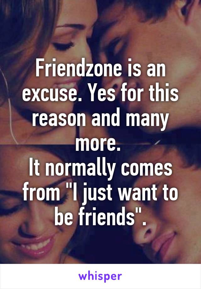 Friendzone is an excuse. Yes for this reason and many more. 
It normally comes from "I just want to be friends".