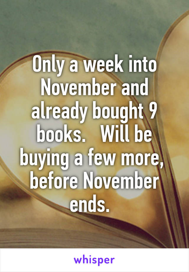 Only a week into November and already bought 9 books.   Will be buying a few more,  before November ends.  