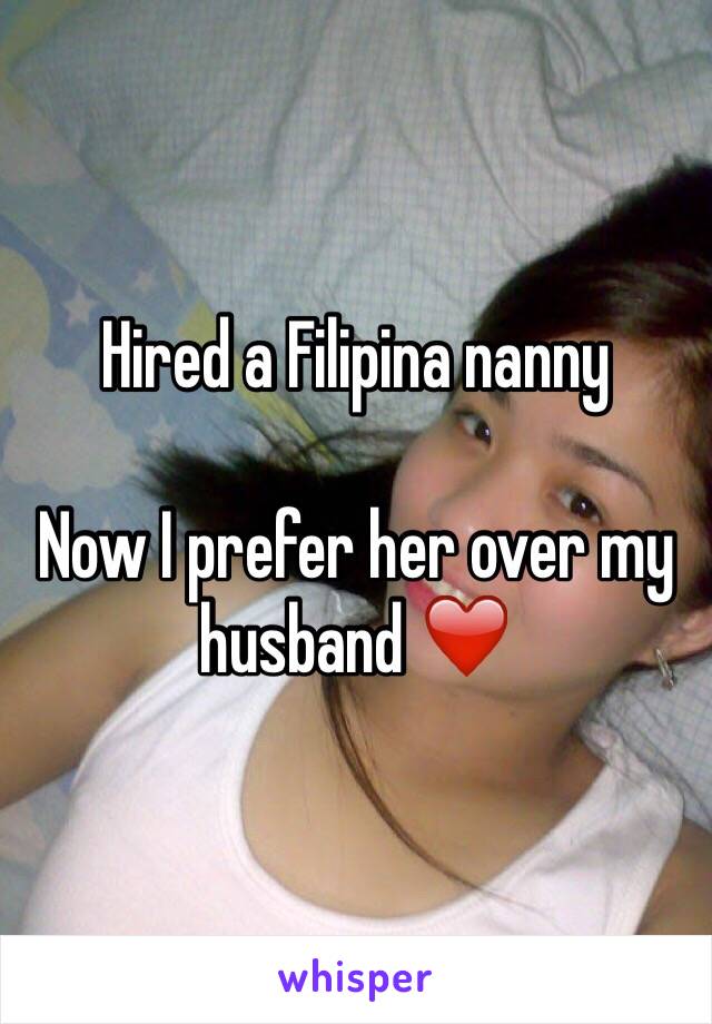 Hired a Filipina nanny

Now I prefer her over my husband ❤️