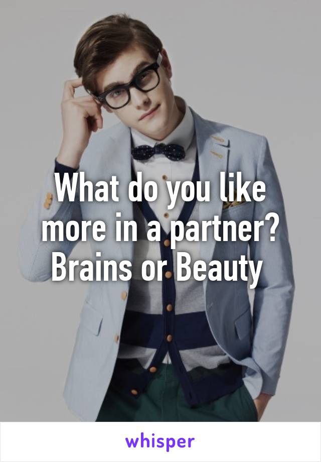 What do you like more in a partner?
Brains or Beauty 