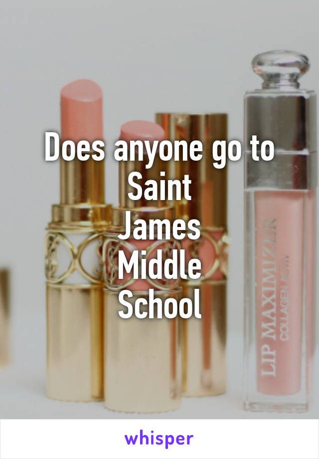 Does anyone go to
Saint
James
Middle
School