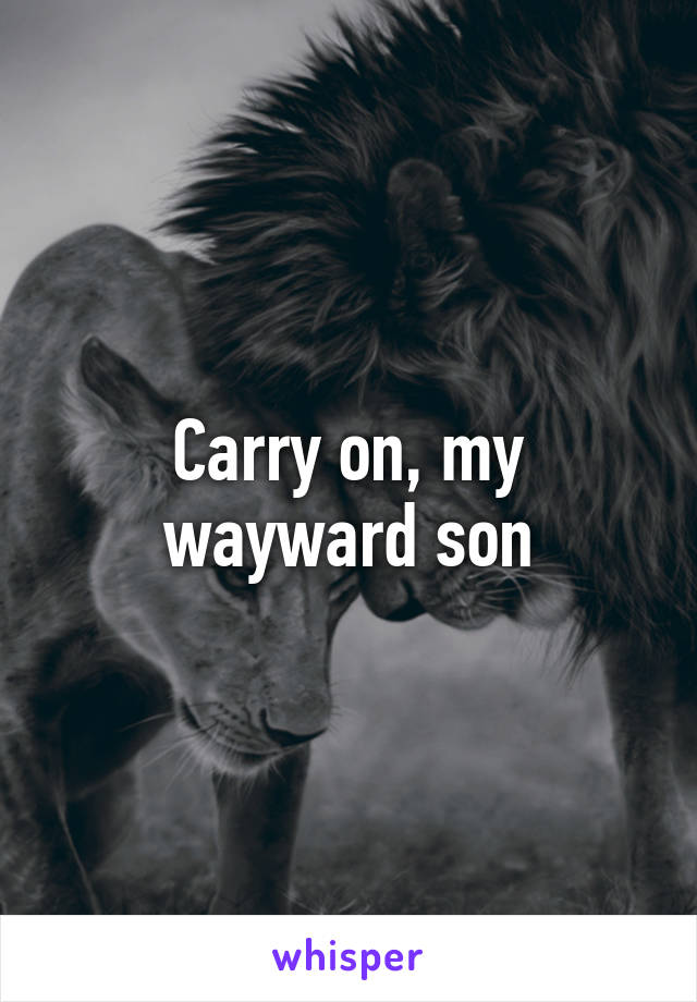 Carry on, my wayward son