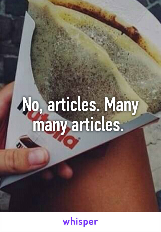 No, articles. Many many articles. 