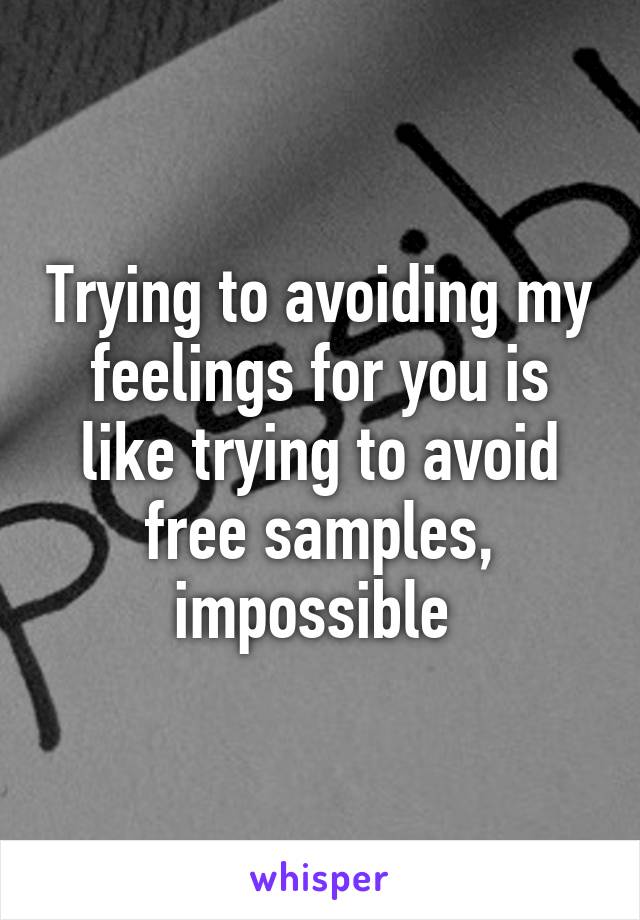 Trying to avoiding my feelings for you is like trying to avoid free samples, impossible 