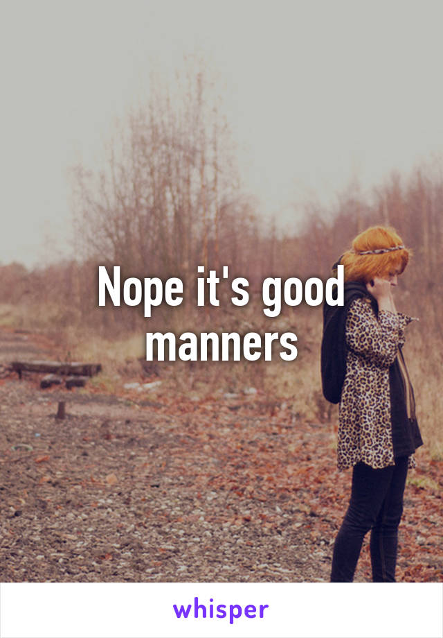 Nope it's good manners