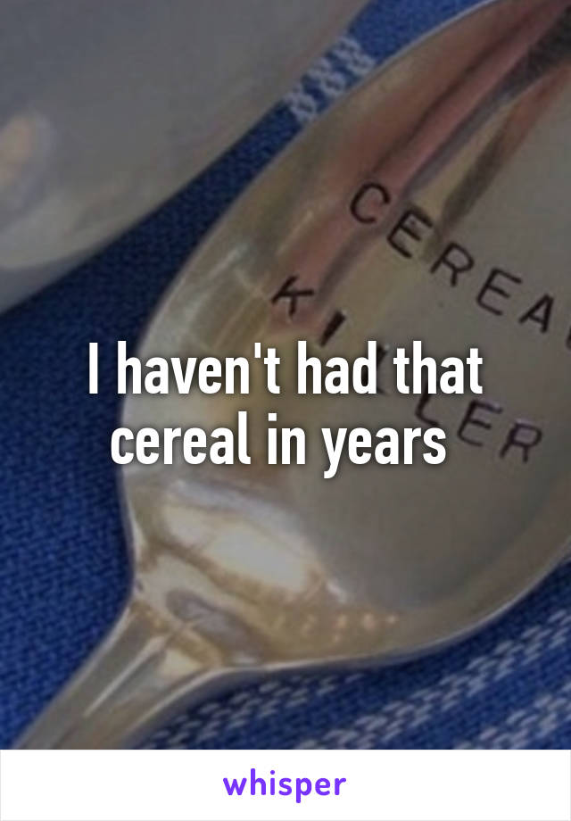 I haven't had that cereal in years 